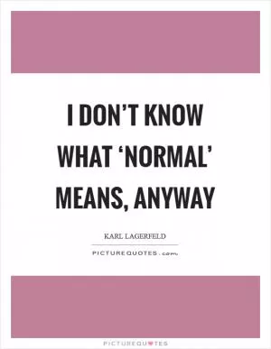 I don’t know what ‘normal’ means, anyway Picture Quote #1