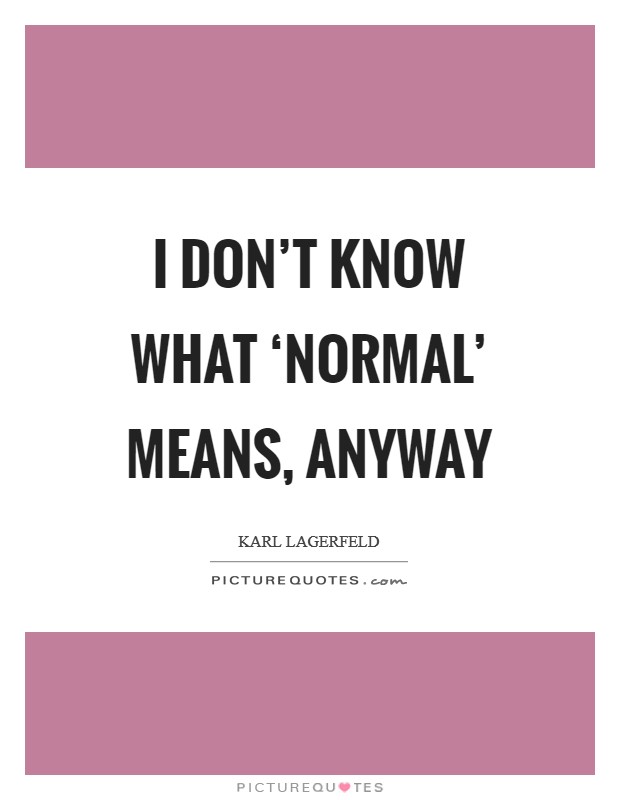 I don't know what ‘normal' means, anyway Picture Quote #1