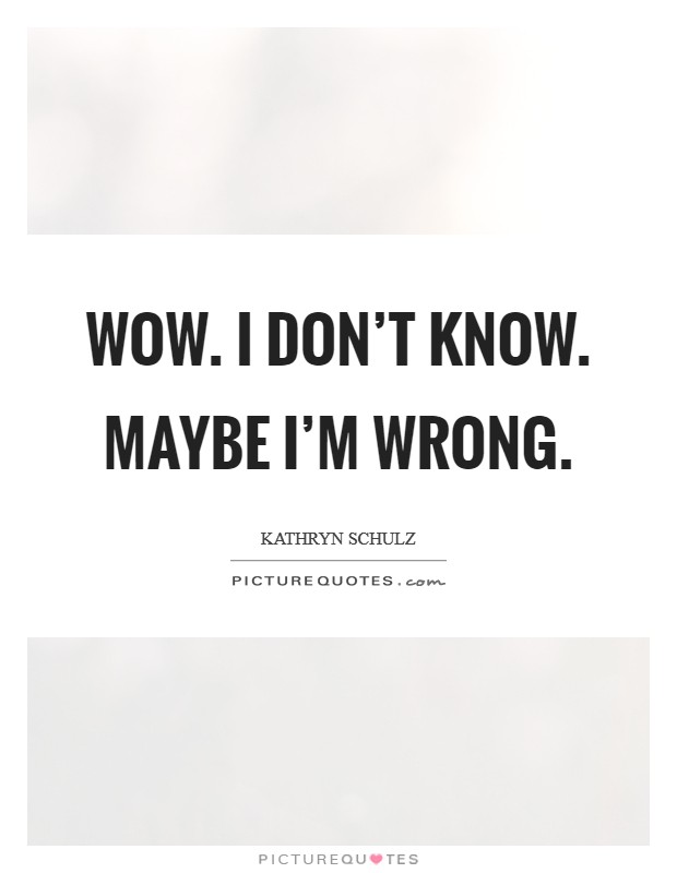 Wow. I don't know. Maybe I'm wrong. Picture Quote #1