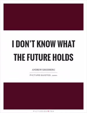 I don’t know what the future holds Picture Quote #1
