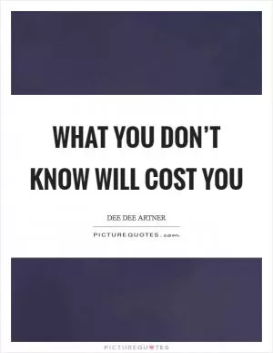 What you don’t know will cost you Picture Quote #1
