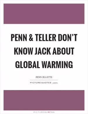 Penn and Teller don’t know jack about global warming Picture Quote #1