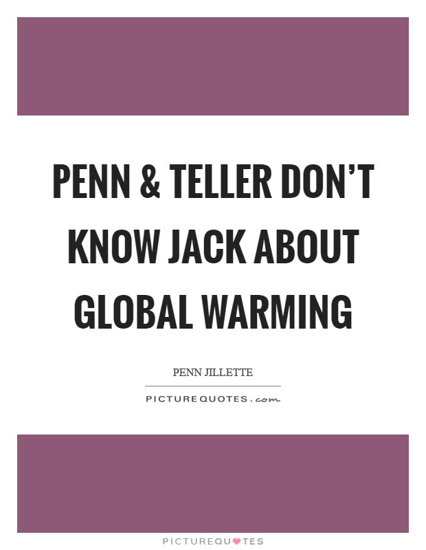 Penn and Teller don't know jack about global warming Picture Quote #1