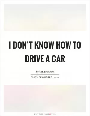 I don’t know how to drive a car Picture Quote #1
