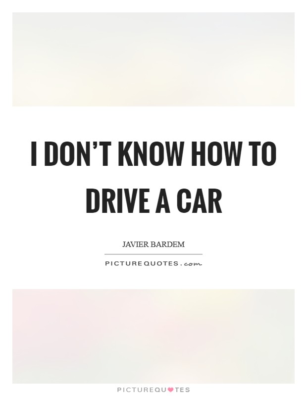I don't know how to drive a car Picture Quote #1
