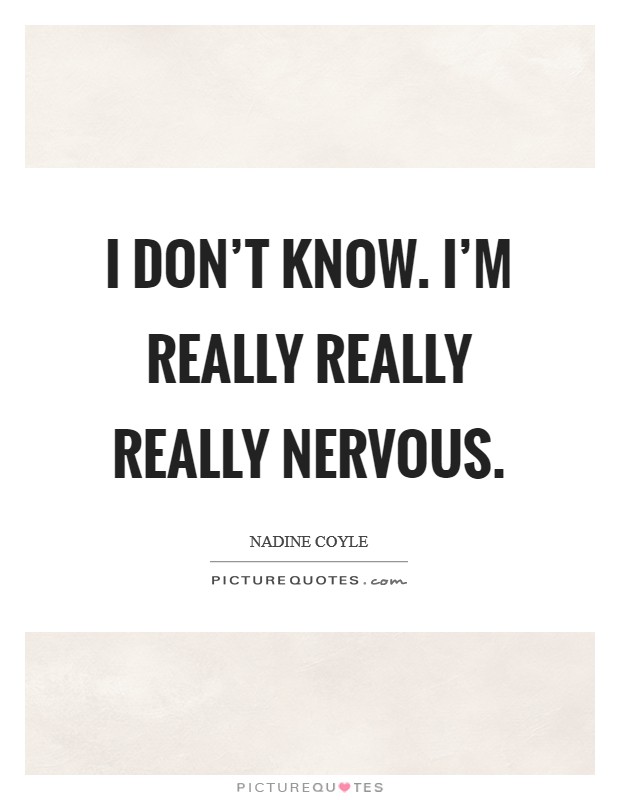 I don't know. I'm really really really nervous. Picture Quote #1