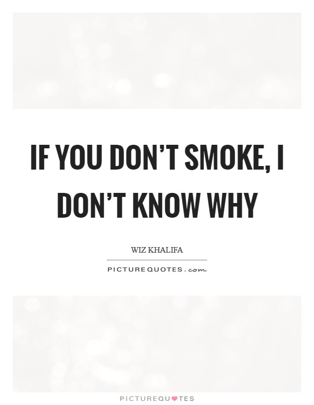 If you don't smoke, I don't know why Picture Quote #1