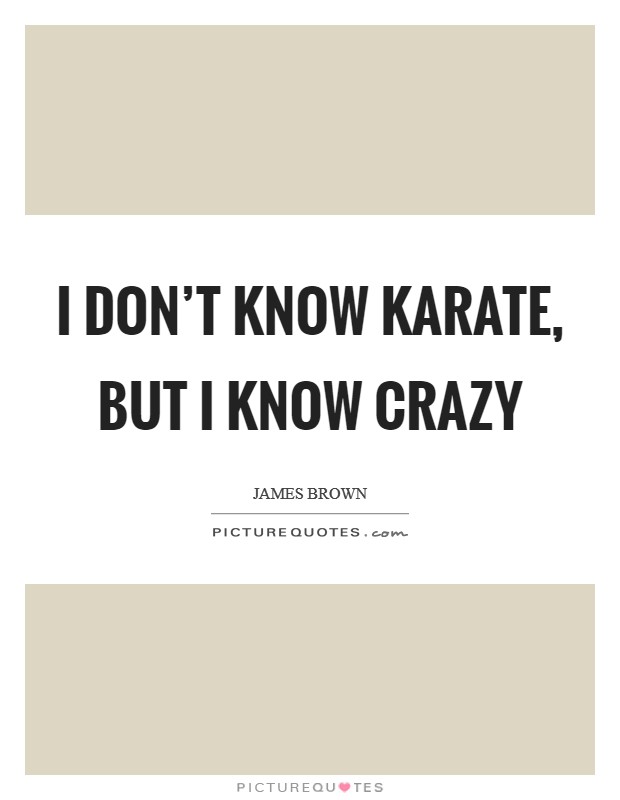 I don't know karate, but I know crazy Picture Quote #1