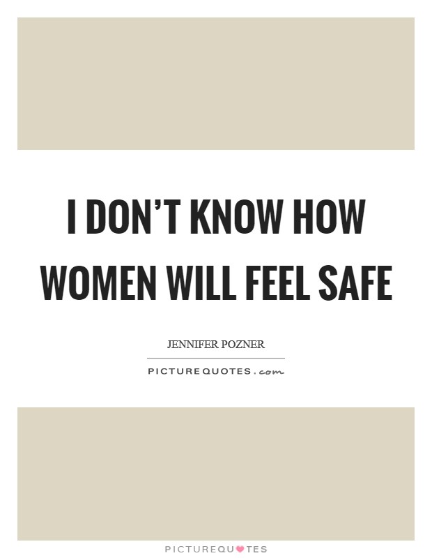 I don't know how women will feel safe Picture Quote #1