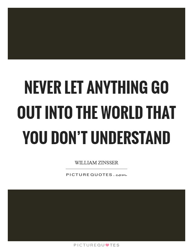 Never let anything go out into the world that you don’t understand Picture Quote #1