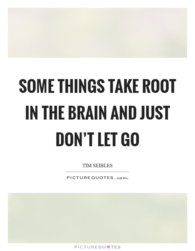 Some things take root in the brain and just don’t let go Picture Quote #1