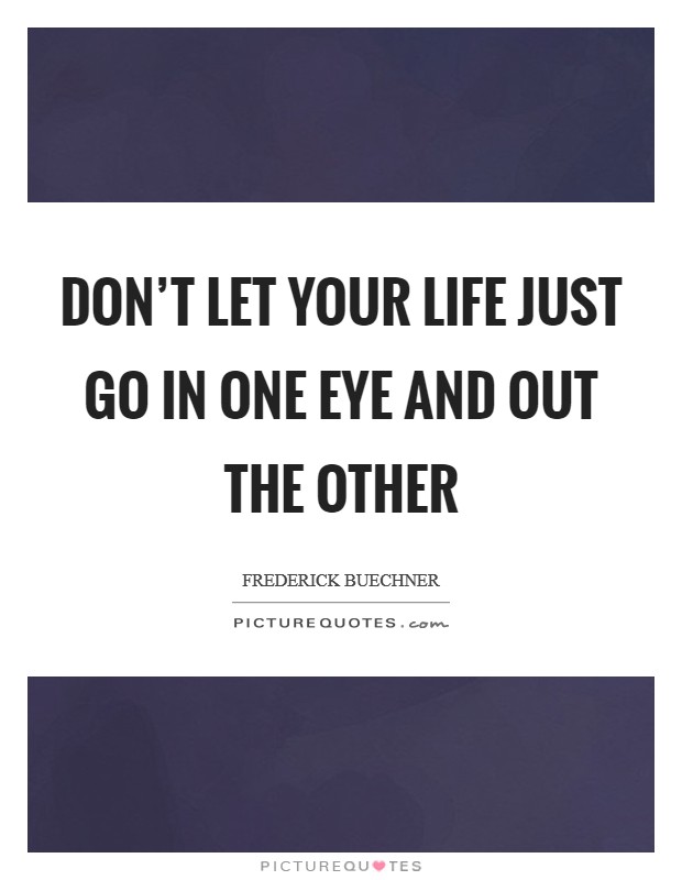 Don’t let your life just go in one eye and out the other Picture Quote #1