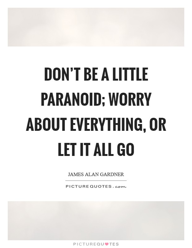 Don’t be a little paranoid; worry about everything, or let it all go Picture Quote #1
