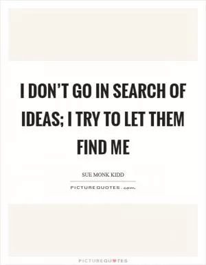 I don’t go in search of ideas; I try to let them find me Picture Quote #1