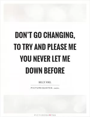 Don’t go changing, to try and please me You never let me down before Picture Quote #1