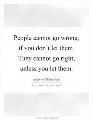 People cannot go wrong, if you don’t let them. They cannot go right, unless you let them Picture Quote #1