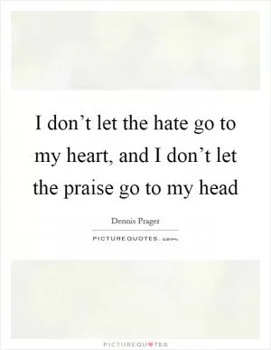 I don’t let the hate go to my heart, and I don’t let the praise go to my head Picture Quote #1