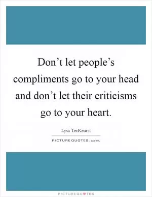 Don’t let people’s compliments go to your head and don’t let their criticisms go to your heart Picture Quote #1