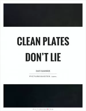 Clean plates don’t lie Picture Quote #1