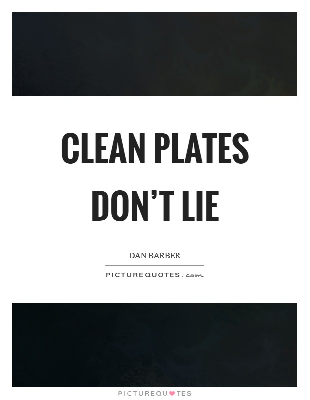 Clean plates don't lie Picture Quote #1