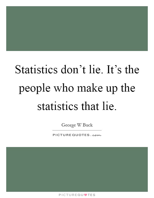 Statistics don't lie. It's the people who make up the statistics that lie. Picture Quote #1