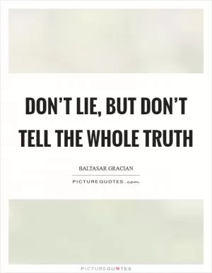 Don’t lie, but don’t tell the whole truth Picture Quote #1