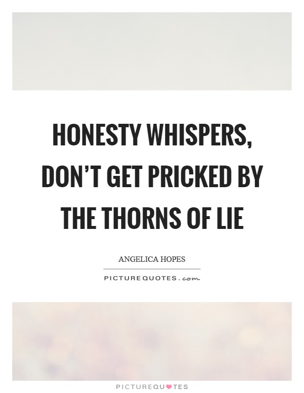 Honesty whispers, Don't get pricked by the thorns of lie Picture Quote #1