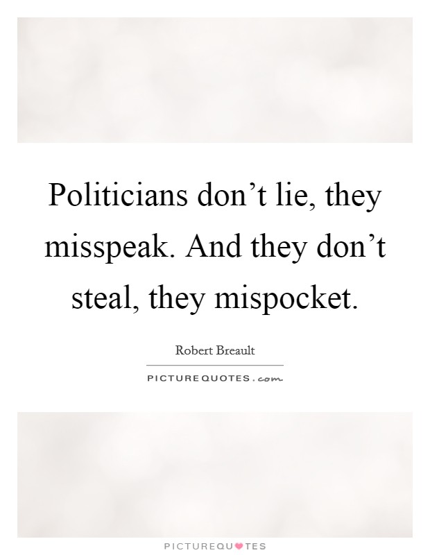 Politicians don't lie, they misspeak. And they don't steal, they mispocket. Picture Quote #1