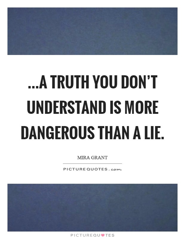 ...a truth you don't understand is more dangerous than a lie. Picture Quote #1
