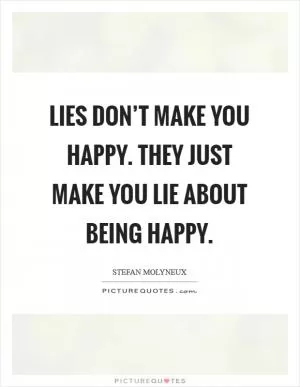 Lies don’t make you happy. They just make you lie about being happy Picture Quote #1