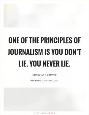One of the principles of journalism is you don’t lie. You never lie Picture Quote #1