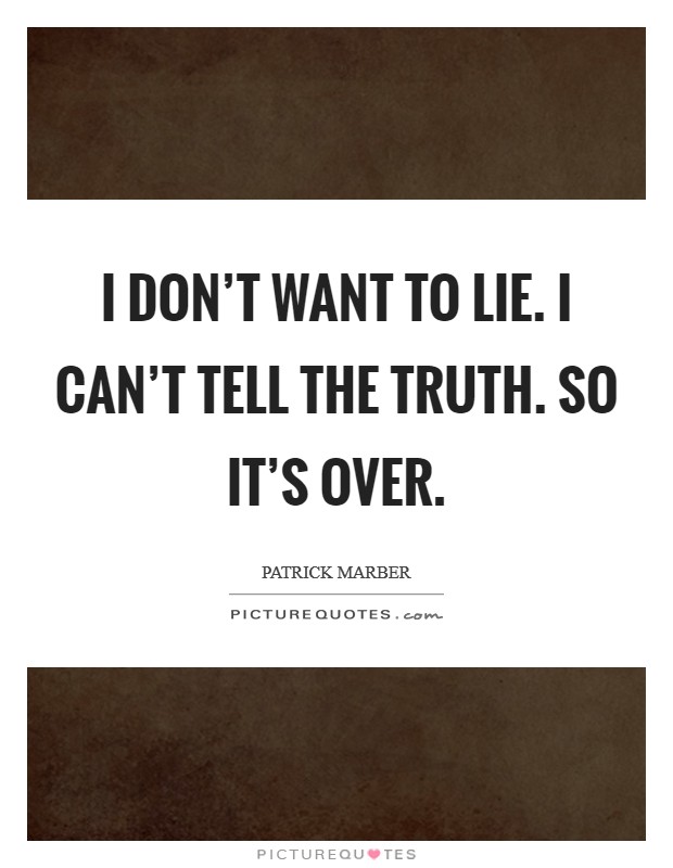 I don't want to lie. I can't tell the truth. So it's over. Picture Quote #1