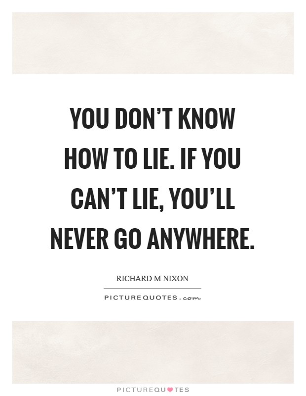 You don't know how to lie. If you can't lie, you'll never go anywhere. Picture Quote #1