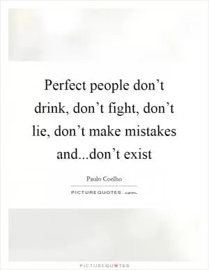 Perfect people don’t drink, don’t fight, don’t lie, don’t make mistakes and...don’t exist Picture Quote #1