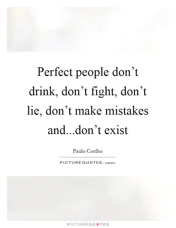 Perfect people don't drink, don't fight, don't lie, don't make mistakes and...don't exist Picture Quote #1