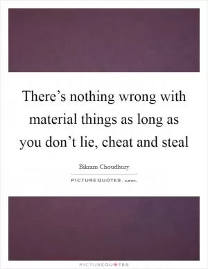 There’s nothing wrong with material things as long as you don’t lie, cheat and steal Picture Quote #1