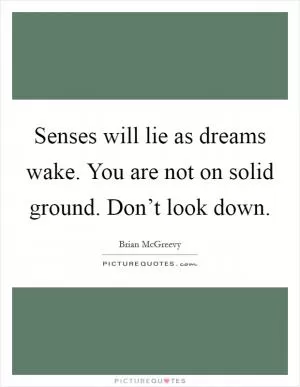 Senses will lie as dreams wake. You are not on solid ground. Don’t look down Picture Quote #1