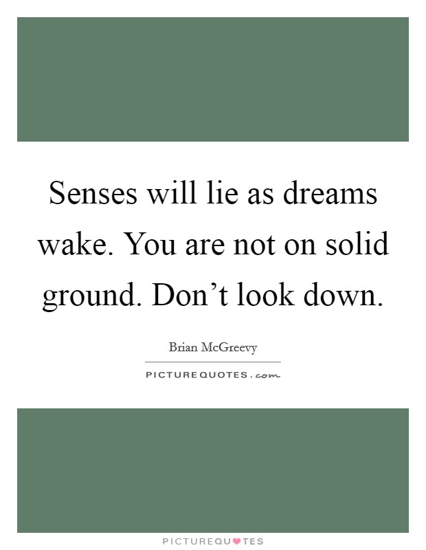 Senses will lie as dreams wake. You are not on solid ground. Don't look down. Picture Quote #1