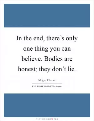 In the end, there’s only one thing you can believe. Bodies are honest; they don’t lie Picture Quote #1