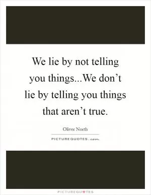We lie by not telling you things...We don’t lie by telling you things that aren’t true Picture Quote #1