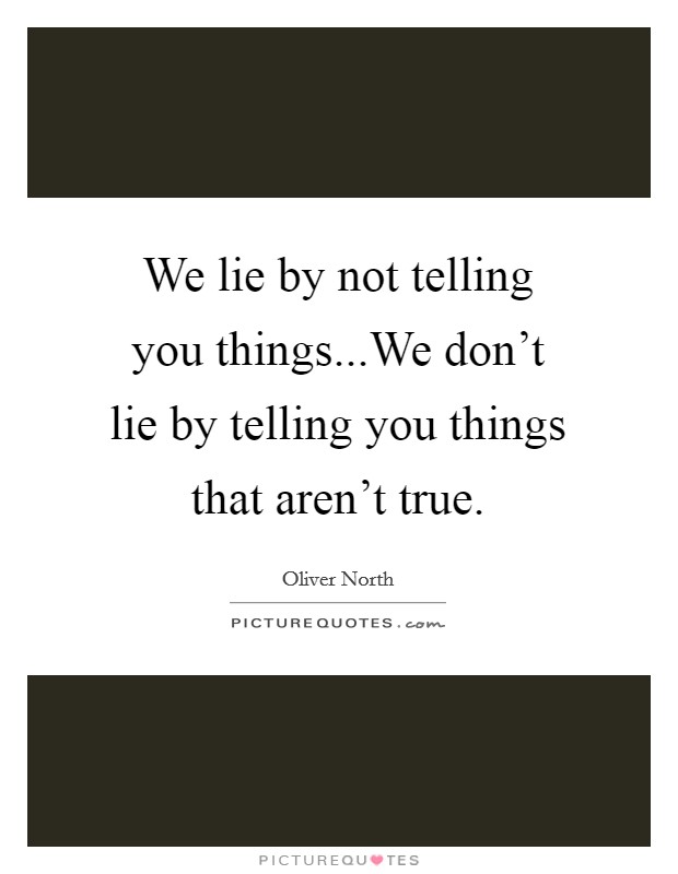 We lie by not telling you things...We don't lie by telling you things that aren't true. Picture Quote #1