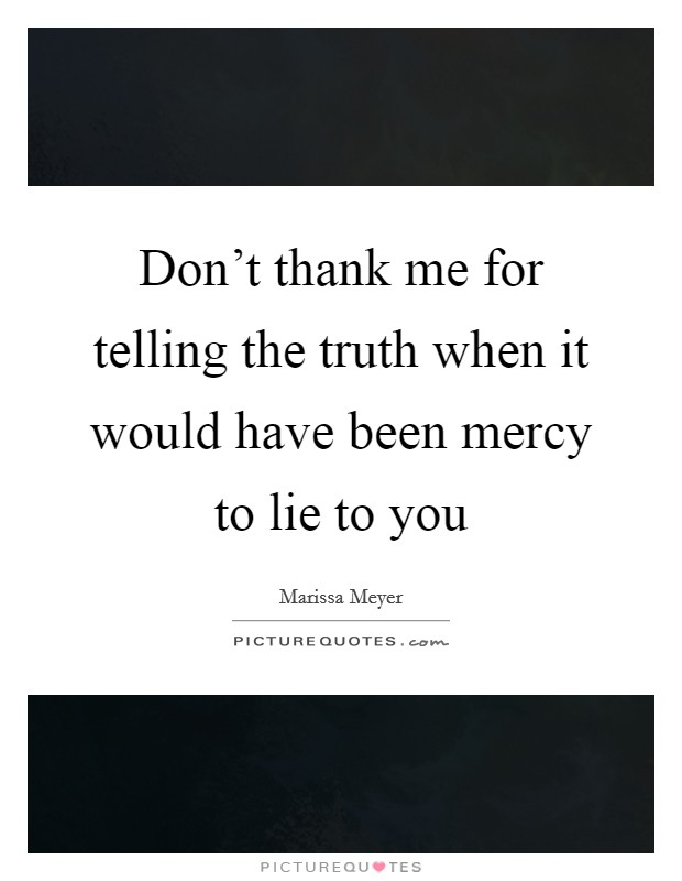 Don't thank me for telling the truth when it would have been mercy to lie to you Picture Quote #1