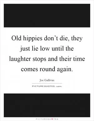 Old hippies don’t die, they just lie low until the laughter stops and their time comes round again Picture Quote #1