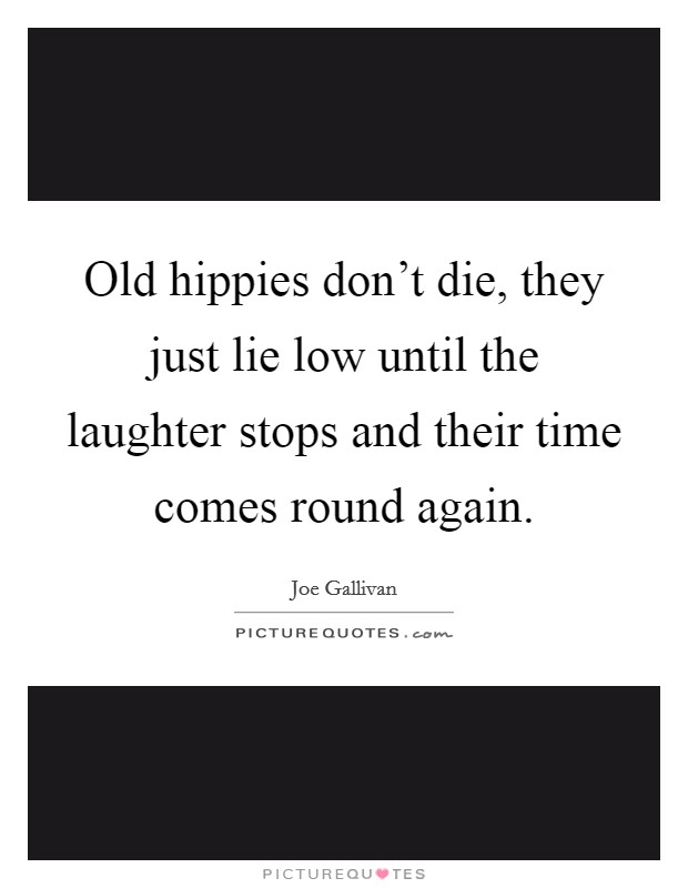 Old hippies don't die, they just lie low until the laughter stops and their time comes round again. Picture Quote #1