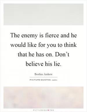 The enemy is fierce and he would like for you to think that he has on. Don’t believe his lie Picture Quote #1