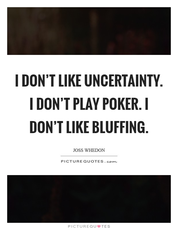 I don't like uncertainty. I don't play poker. I don't like bluffing. Picture Quote #1