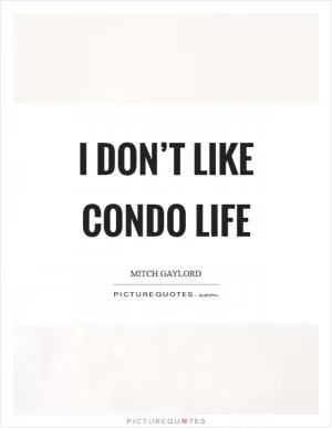 I don’t like condo life Picture Quote #1