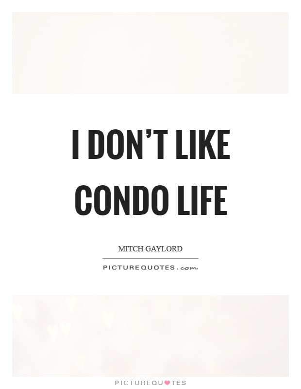 I don't like condo life Picture Quote #1
