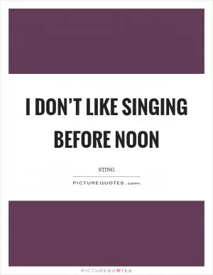 I don’t like singing before noon Picture Quote #1