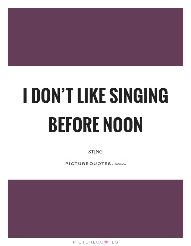 I don't like singing before noon Picture Quote #1